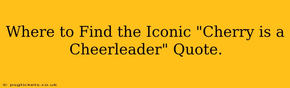 Where to Find the Iconic "Cherry is a Cheerleader" Quote.