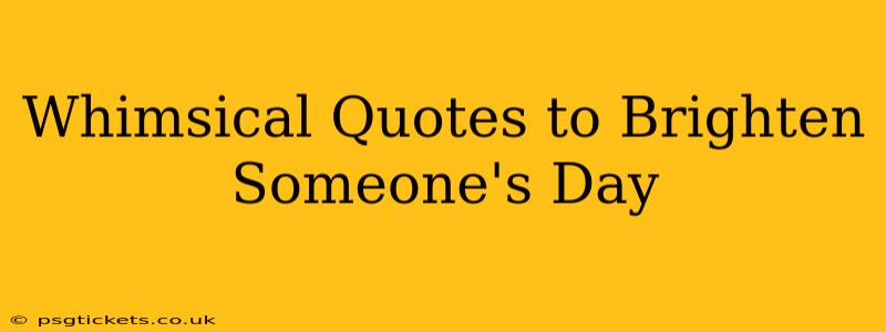 Whimsical Quotes to Brighten Someone's Day