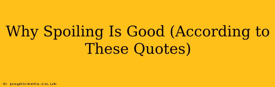 Why Spoiling Is Good (According to These Quotes)