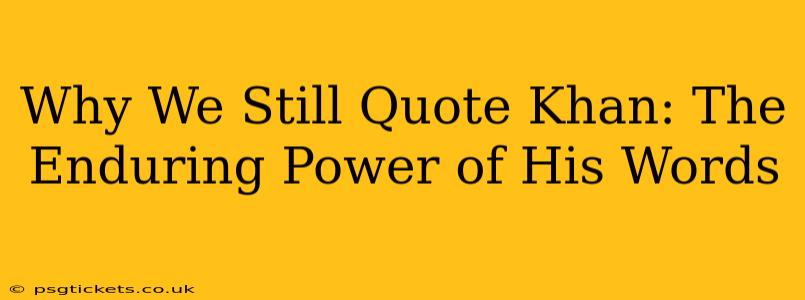 Why We Still Quote Khan: The Enduring Power of His Words