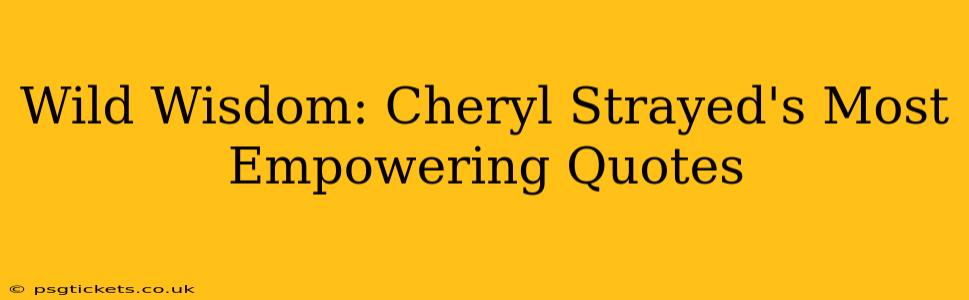 Wild Wisdom: Cheryl Strayed's Most Empowering Quotes