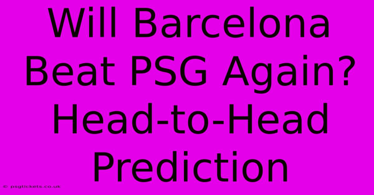 Will Barcelona Beat PSG Again? Head-to-Head Prediction