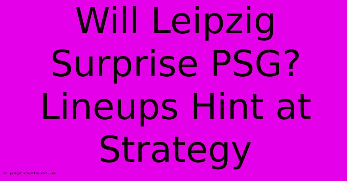 Will Leipzig Surprise PSG? Lineups Hint At Strategy