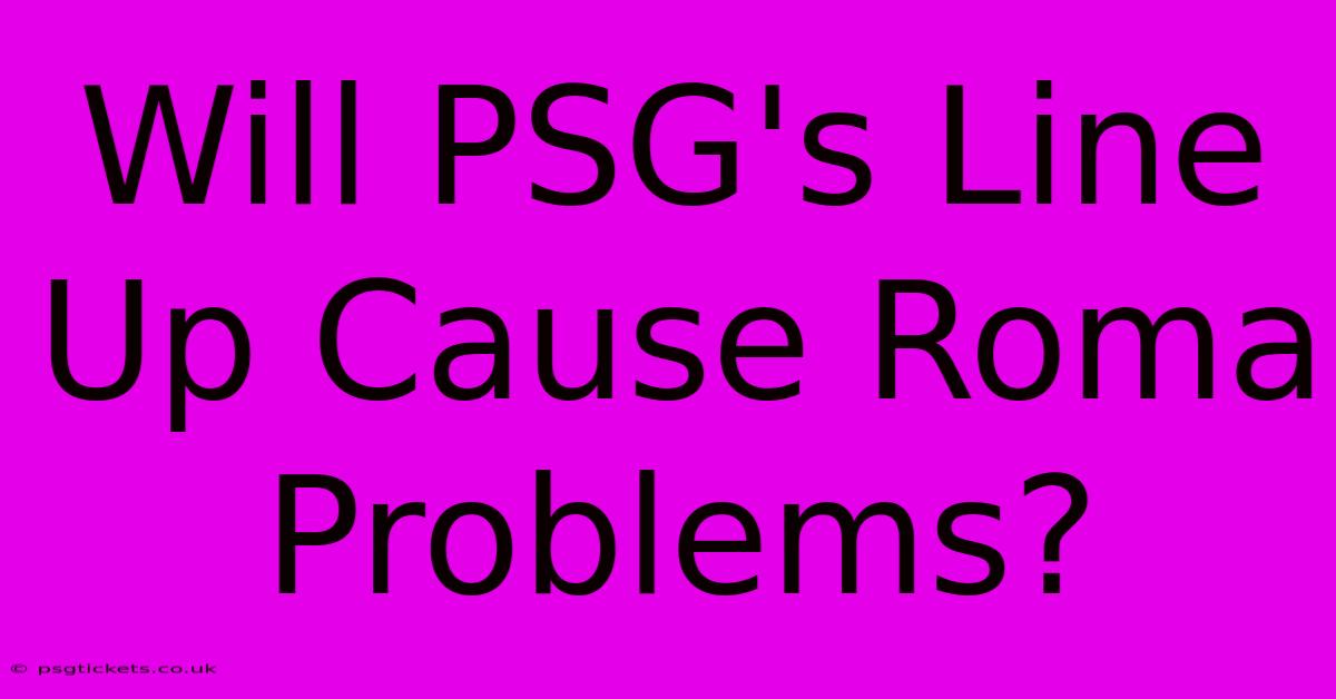 Will PSG's Line Up Cause Roma Problems?