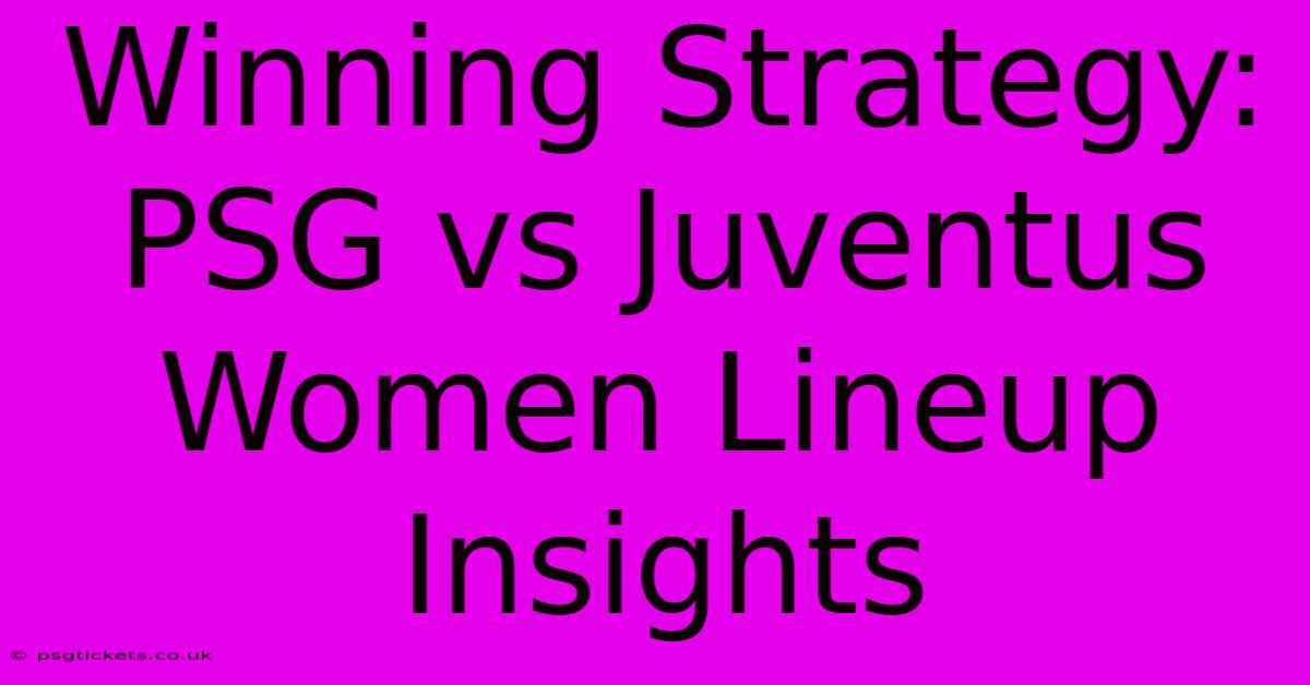 Winning Strategy: PSG Vs Juventus Women Lineup Insights