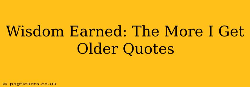 Wisdom Earned: The More I Get Older Quotes