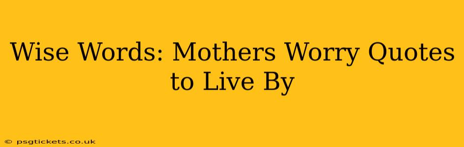 Wise Words: Mothers Worry Quotes to Live By