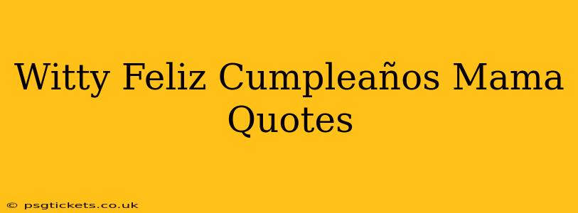 Witty Feliz Cumpleaños Mama Quotes