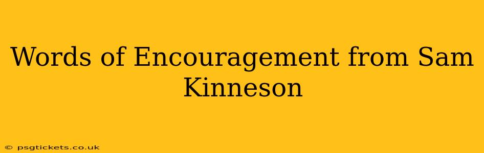 Words of Encouragement from Sam Kinneson