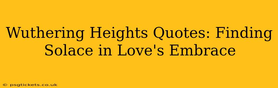 Wuthering Heights Quotes: Finding Solace in Love's Embrace