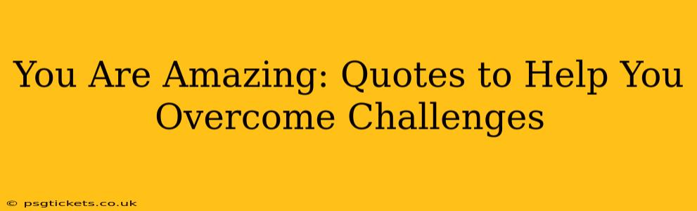 You Are Amazing: Quotes to Help You Overcome Challenges