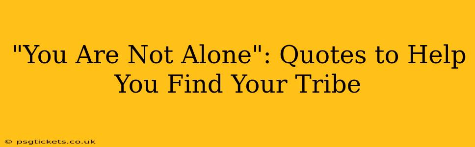 "You Are Not Alone": Quotes to Help You Find Your Tribe