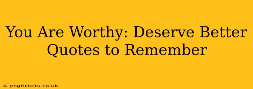 You Are Worthy: Deserve Better Quotes to Remember