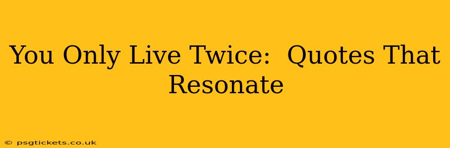You Only Live Twice:  Quotes That Resonate