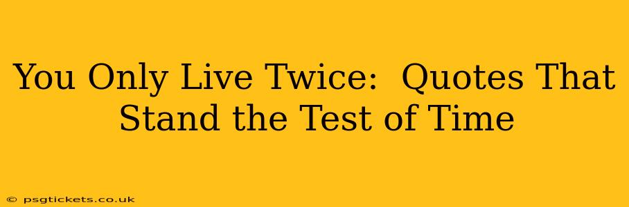You Only Live Twice:  Quotes That Stand the Test of Time
