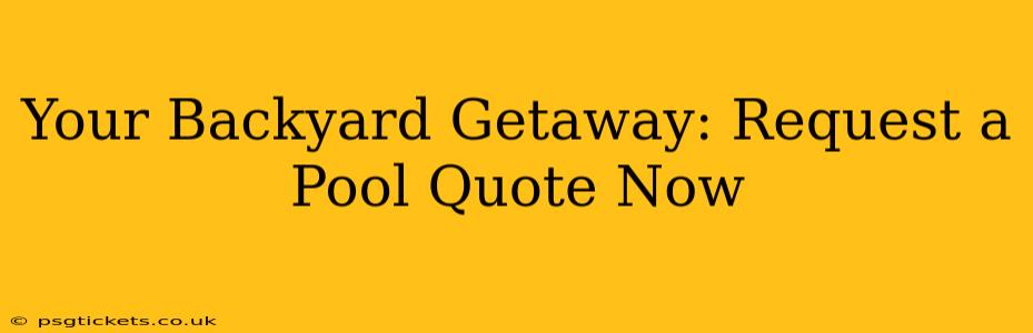 Your Backyard Getaway: Request a Pool Quote Now