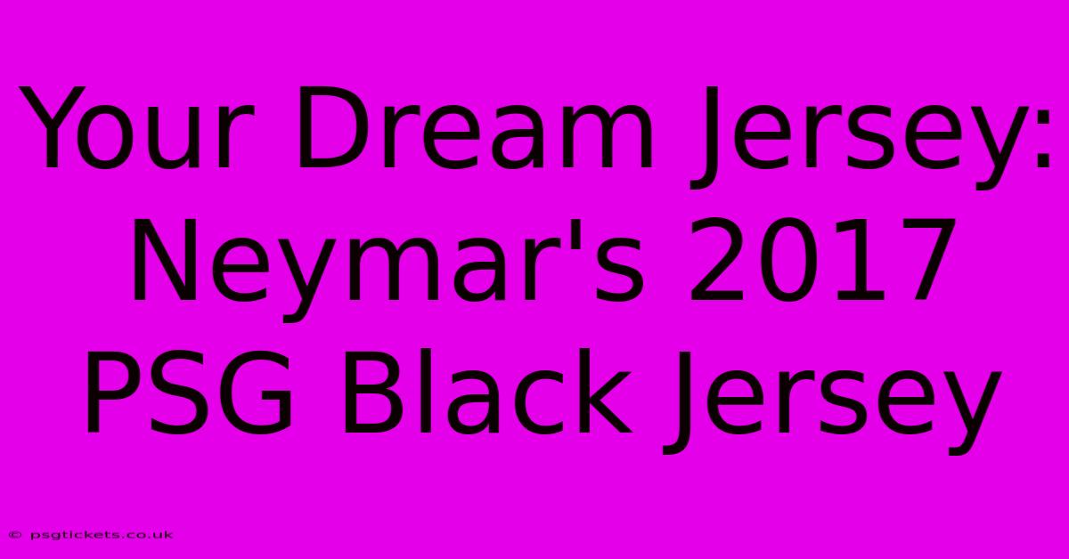 Your Dream Jersey: Neymar's 2017 PSG Black Jersey