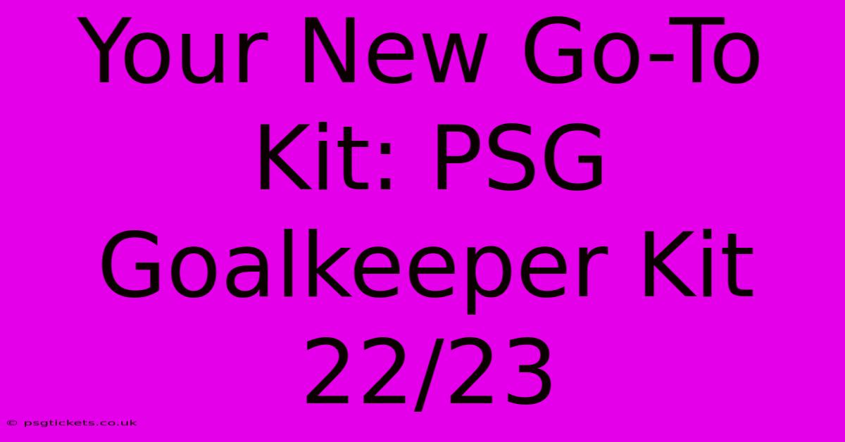 Your New Go-To Kit: PSG Goalkeeper Kit 22/23