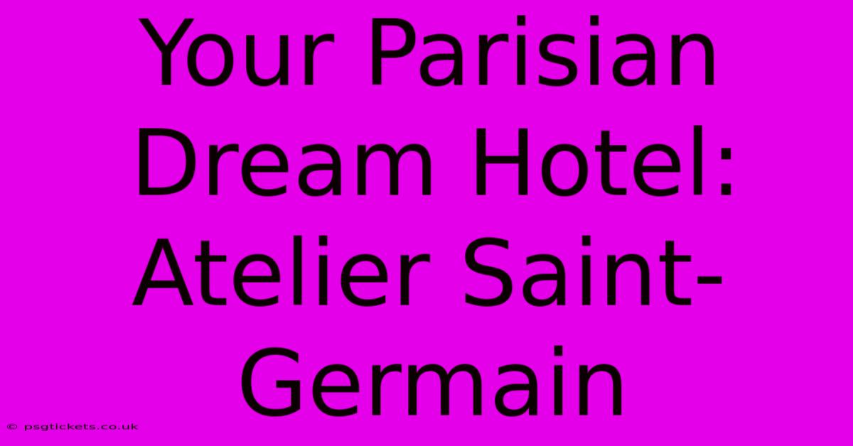 Your Parisian Dream Hotel: Atelier Saint-Germain