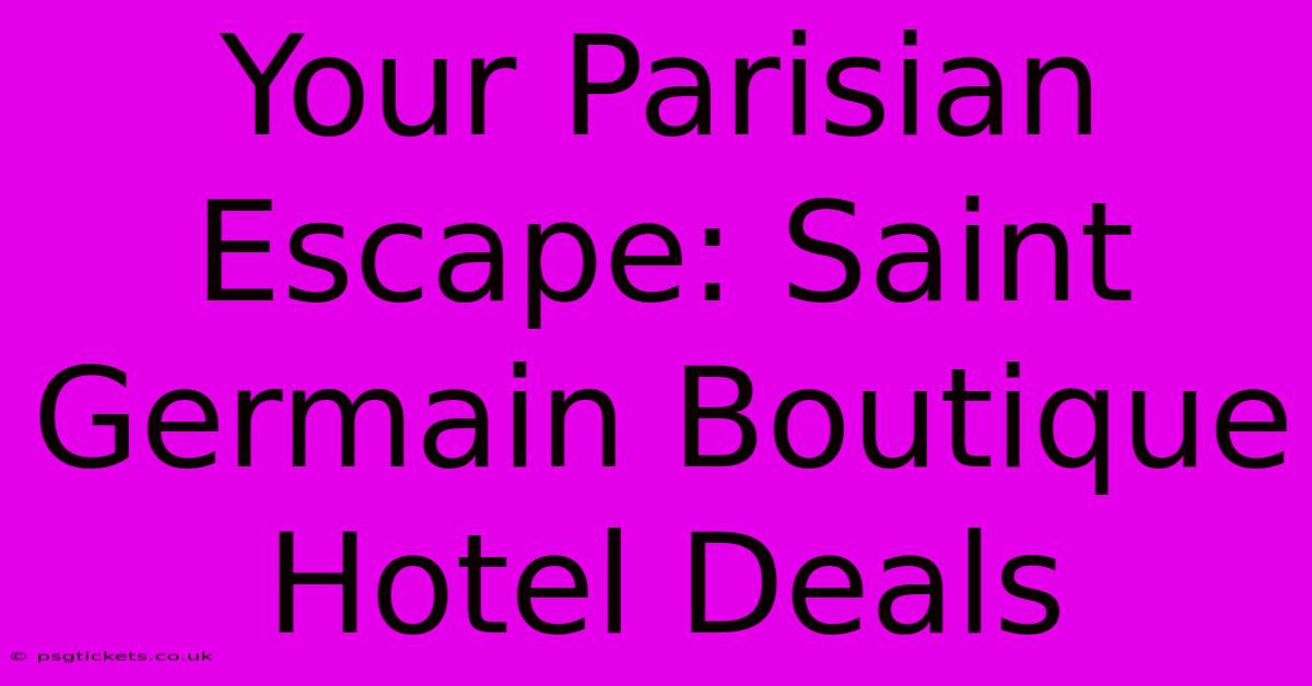 Your Parisian Escape: Saint Germain Boutique Hotel Deals