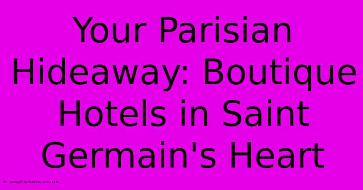 Your Parisian Hideaway: Boutique Hotels In Saint Germain's Heart