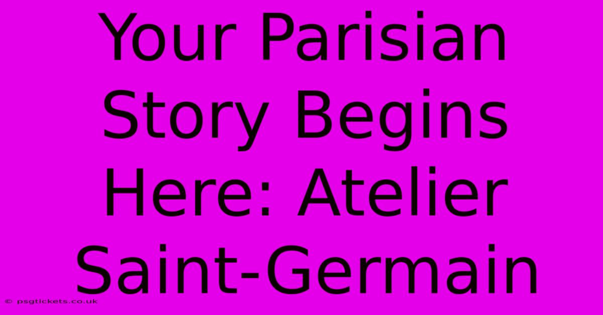 Your Parisian Story Begins Here: Atelier Saint-Germain