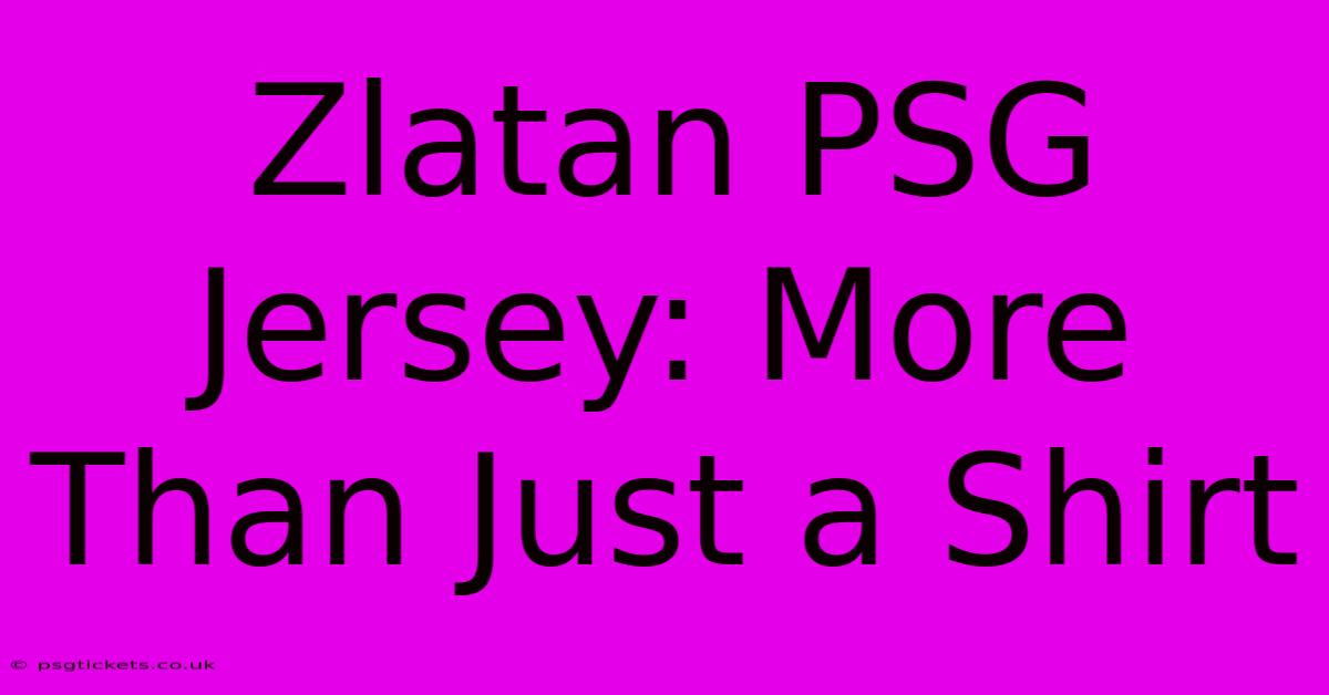 Zlatan PSG Jersey: More Than Just A Shirt