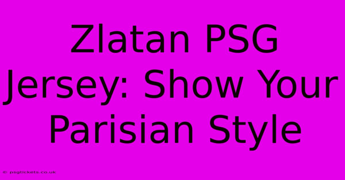 Zlatan PSG Jersey: Show Your Parisian Style