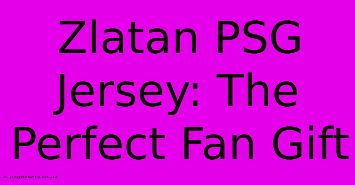 Zlatan PSG Jersey: The Perfect Fan Gift