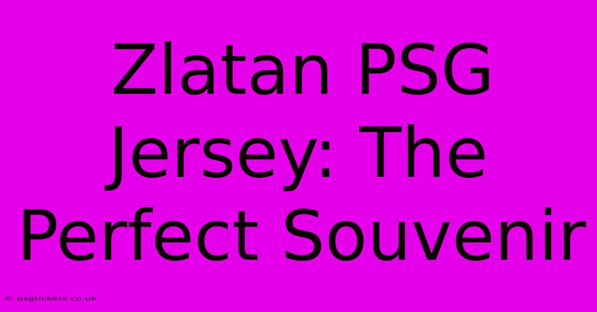 Zlatan PSG Jersey: The Perfect Souvenir